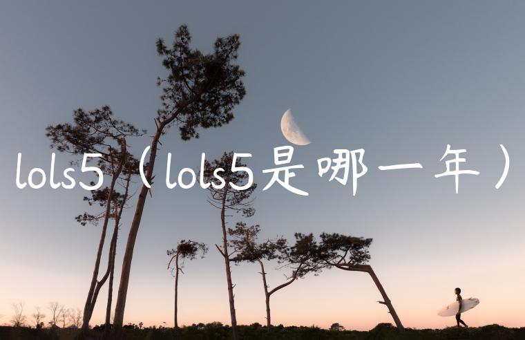 lols5（lols5是哪一年）