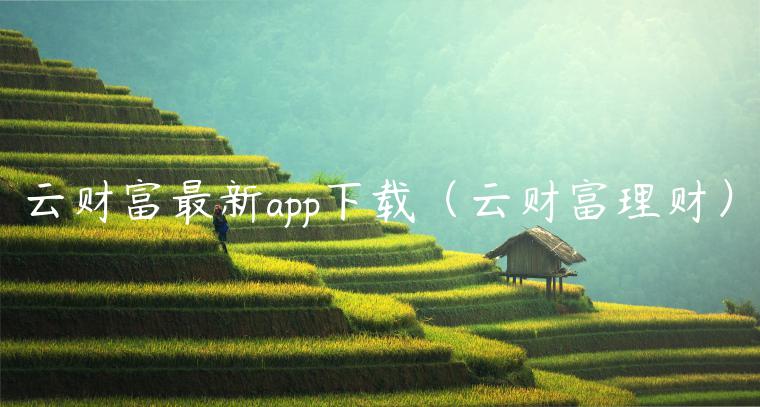 云财富最新app下载（云财富理财）