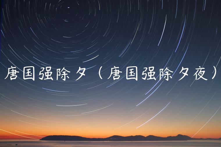 唐国强除夕（唐国强除夕夜）