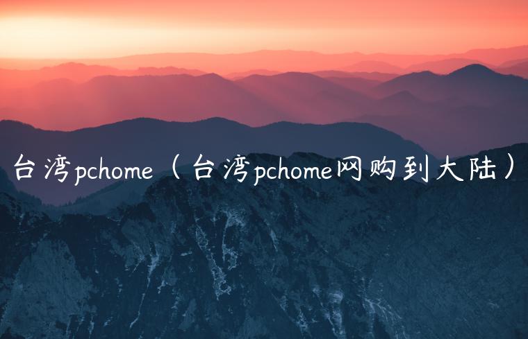 台湾pchome（台湾pchome网购到大陆）