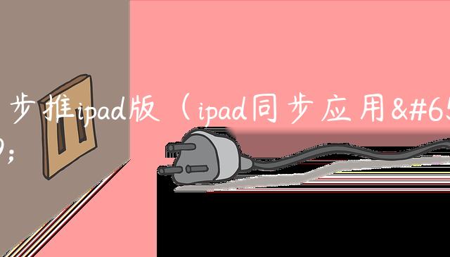 同步推ipad版（ipad同步应用）