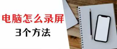 电脑录屏怎么录？3个方法，教你如何录制视频