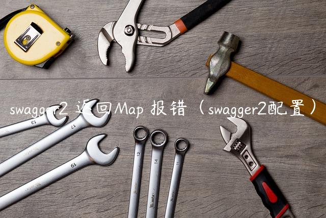 swagger2 返回Map 报错（swagger2配置）