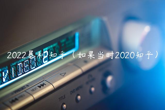 2022暴利 知乎（如果当时2020知乎）