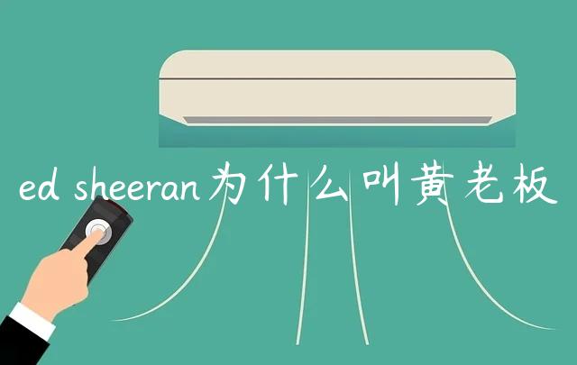 ed sheeran为什么叫黄老板