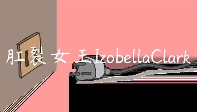 肛裂女王IzobellaClark