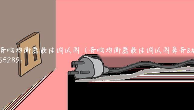 音响均衡器最佳调试图（音响均衡器最佳调试图鼻音）