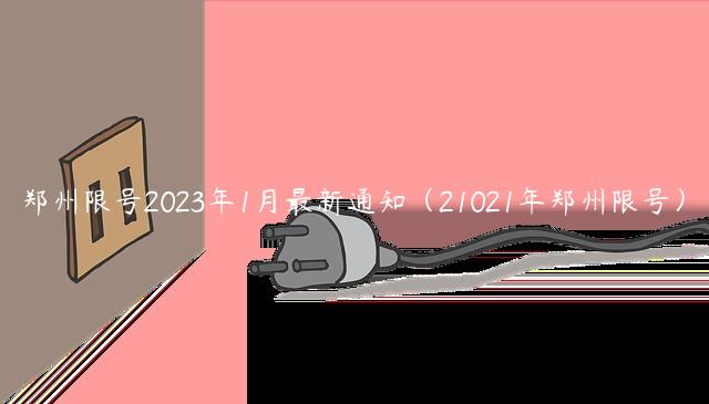 郑州限号2023年1月最新通知（21021年郑州限号）