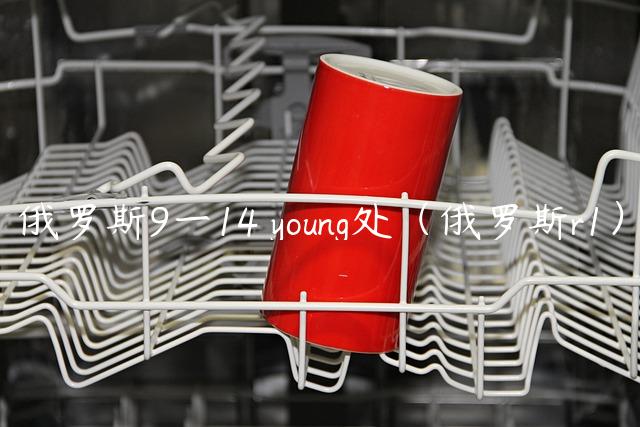 俄罗斯9一14 young处（俄罗斯r1）