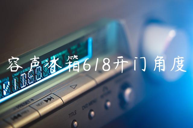 容声冰箱618开门角度