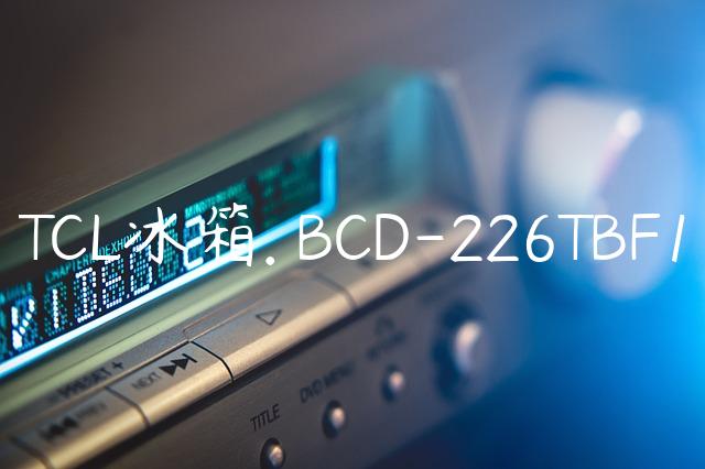 TCL冰箱. BCD-226TBF1