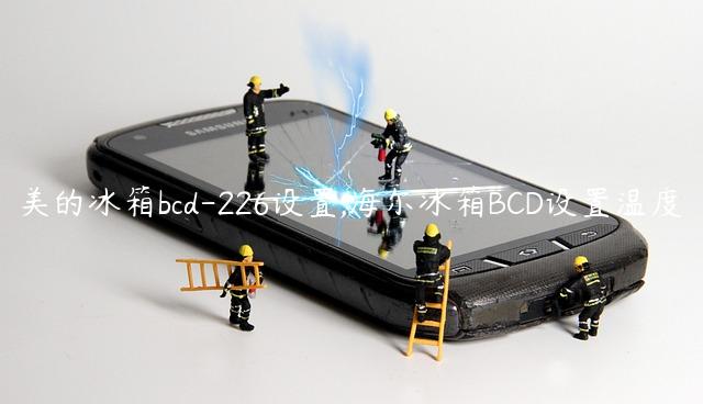 美的冰箱bcd-226设置,海尔冰箱BCD设置温度