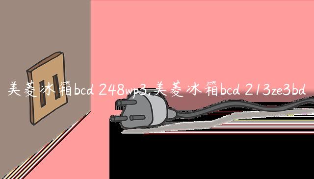 美菱冰箱bcd 248wp3,美菱冰箱bcd 213ze3bd