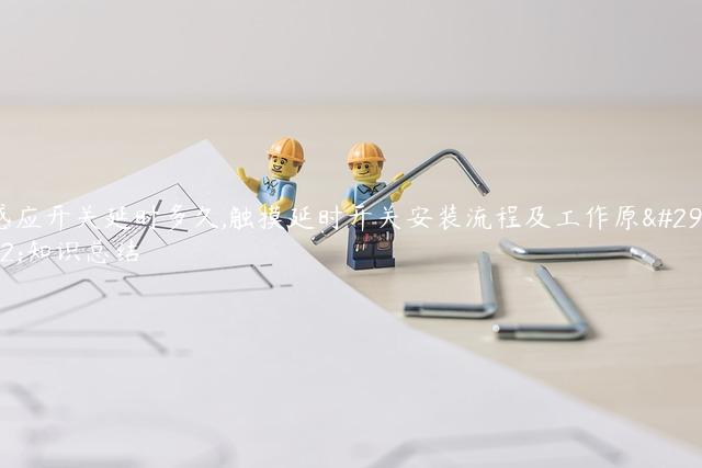 感应开关延时多久,触摸延时开关安装流程及工作原理知识总结