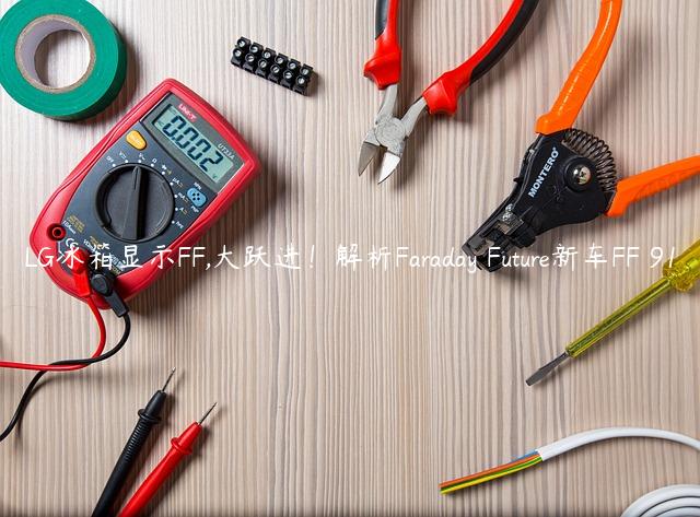 LG冰箱显示FF,大跃进！解析Faraday Future新车FF 91