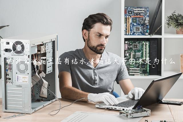 为什么冰箱上层有结水,冰箱结大量的冰是为什么