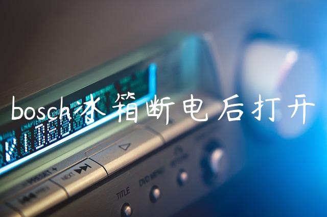 bosch冰箱断电后打开