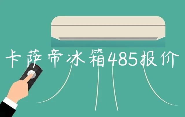 卡萨帝冰箱485报价